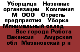 Уборщица › Название организации ­ Компания М, ООО › Отрасль предприятия ­ Уборка › Минимальный оклад ­ 14 000 - Все города Работа » Вакансии   . Амурская обл.,Мазановский р-н